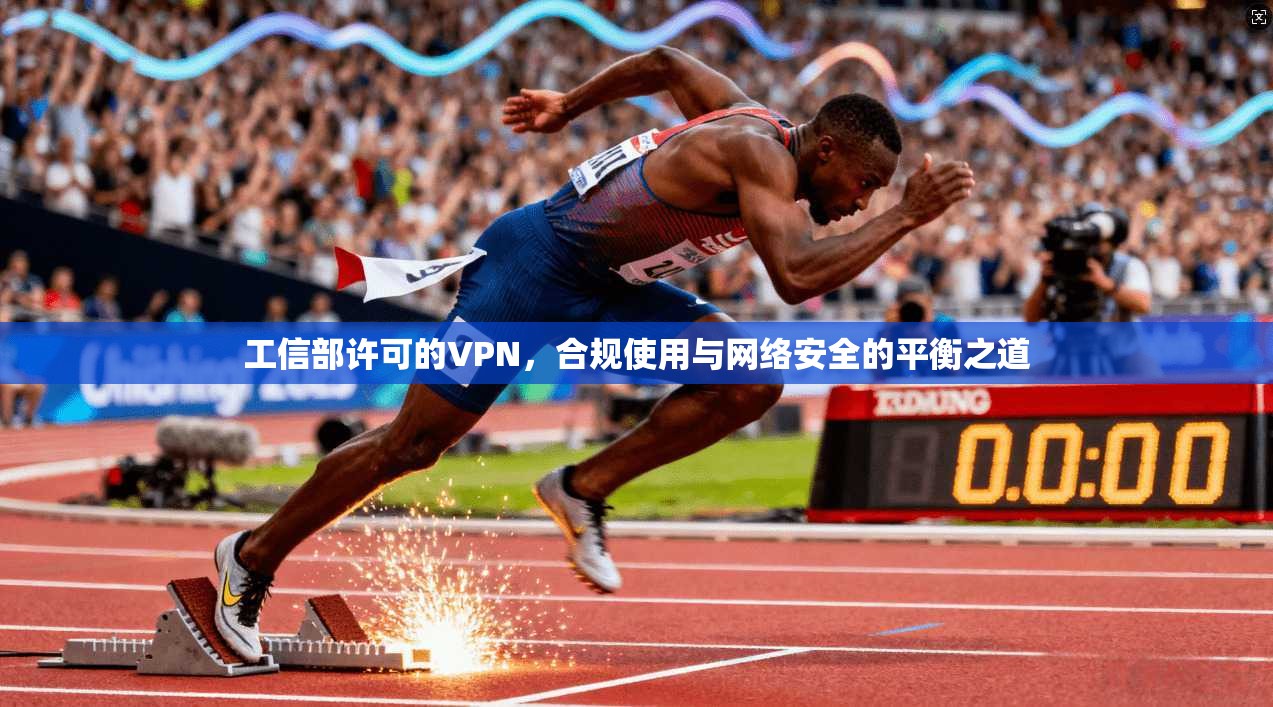 工信部许可的VPN，合规使用与网络安全的平衡之道