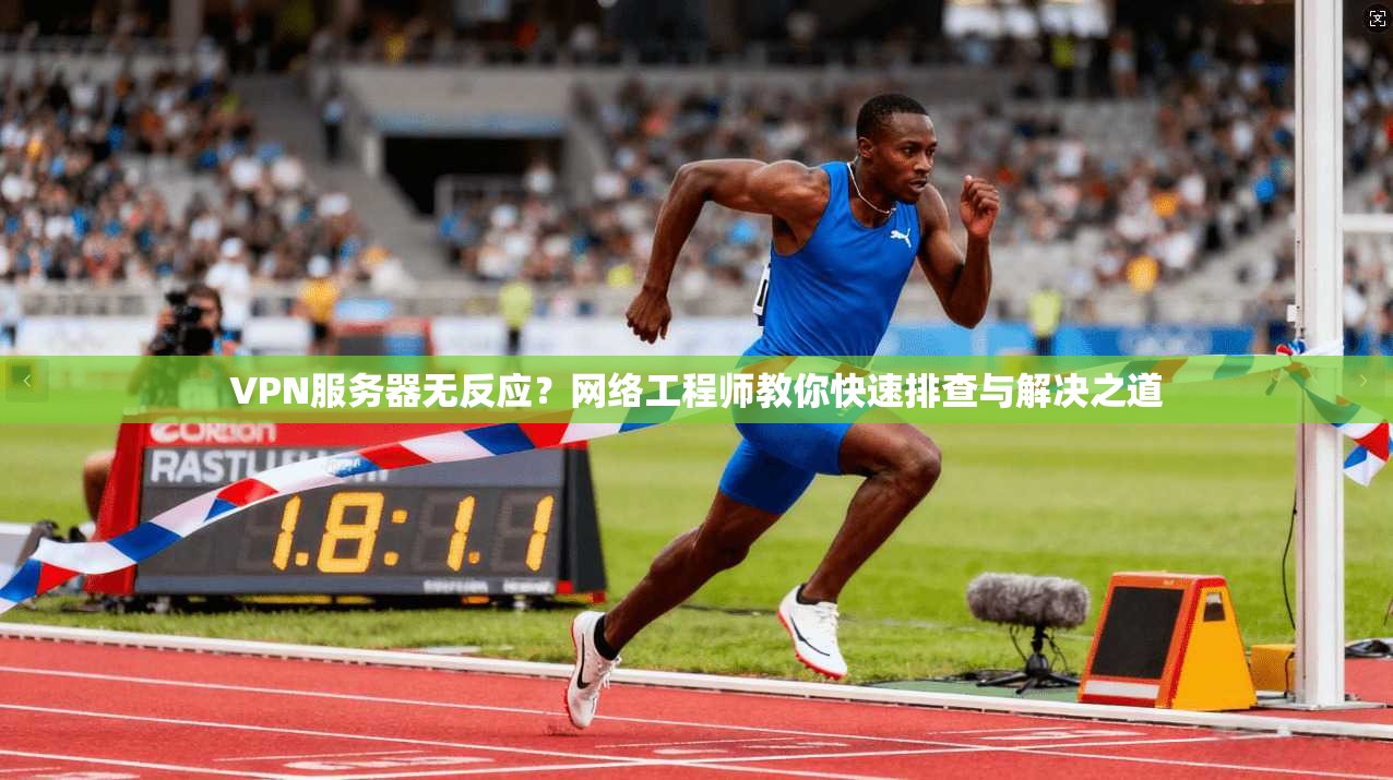 VPN服务器无反应？网络工程师教你快速排查与解决之道
