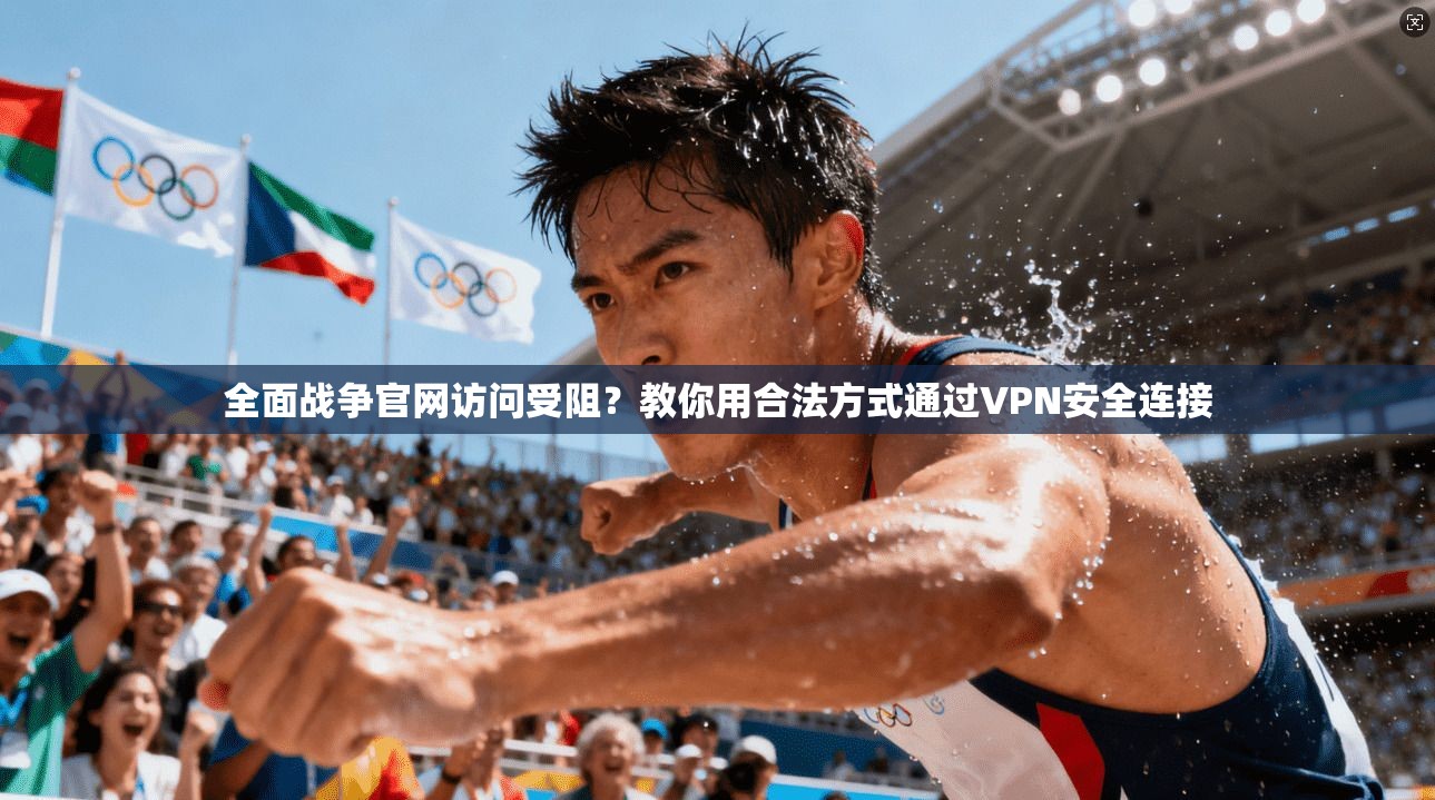 全面战争官网访问受阻？教你用合法方式通过VPN安全连接