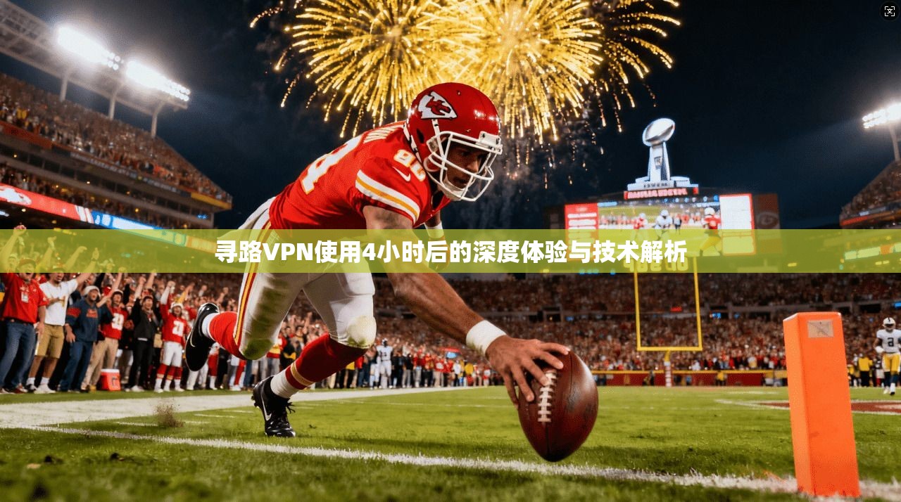 寻路VPN使用4小时后的深度体验与技术解析