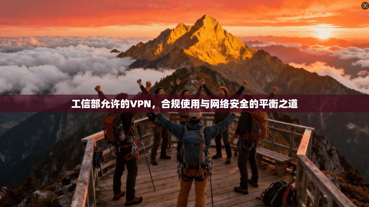 工信部允许的VPN，合规使用与网络安全的平衡之道