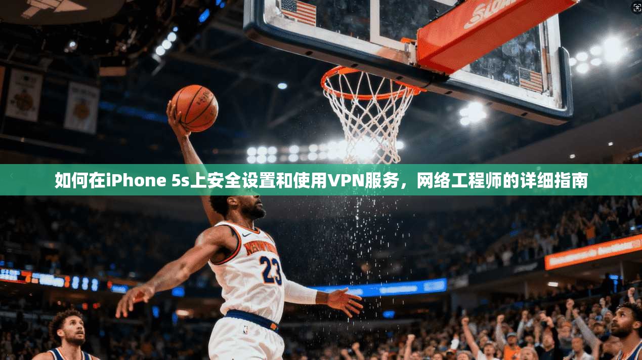 如何在iPhone 5s上安全设置和使用VPN服务，网络工程师的详细指南