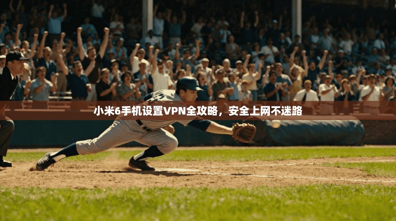 小米6手机设置VPN全攻略，安全上网不迷路