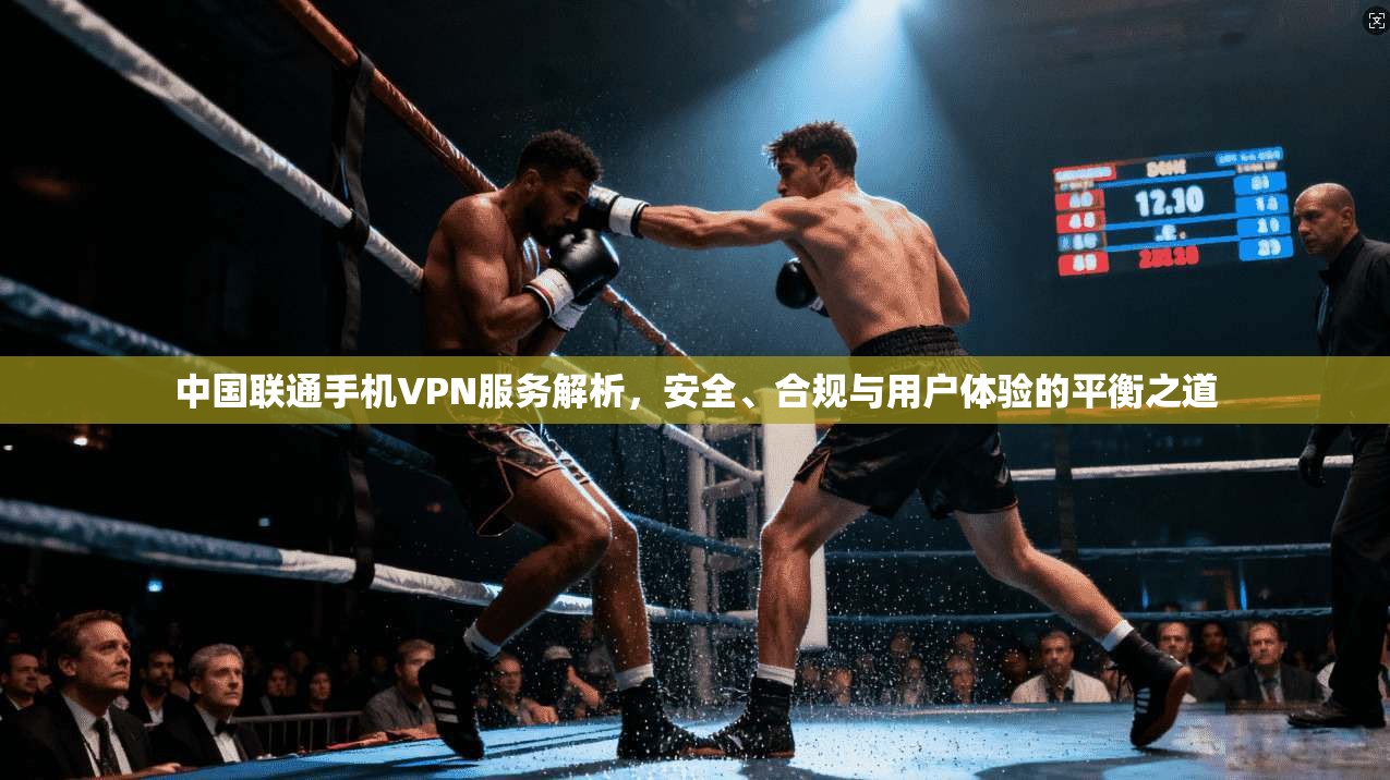 中国联通手机VPN服务解析，安全、合规与用户体验的平衡之道