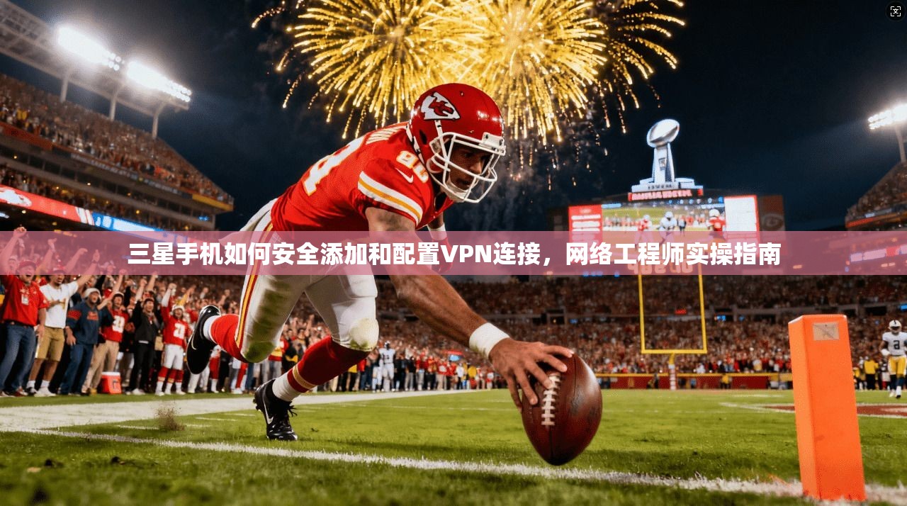 三星手机如何安全添加和配置VPN连接，网络工程师实操指南