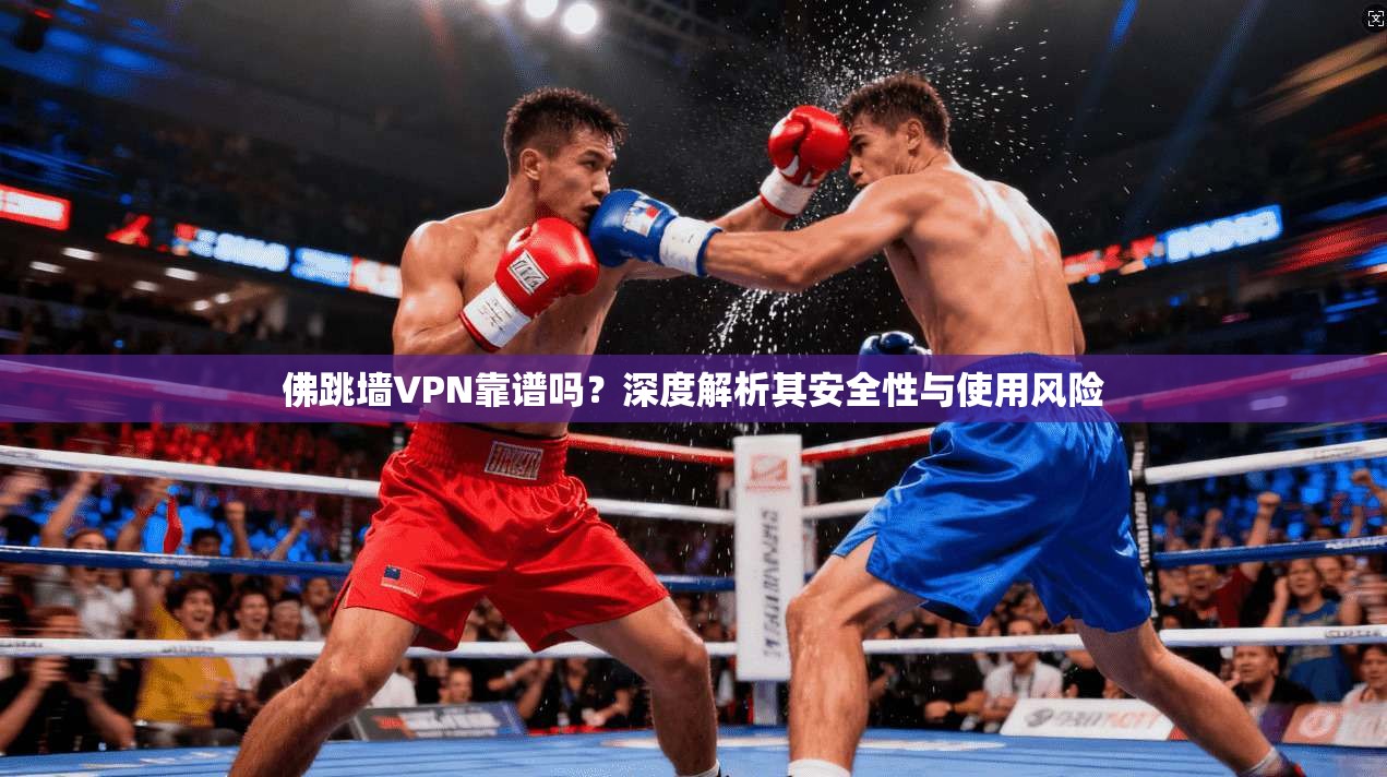 佛跳墙VPN靠谱吗？深度解析其安全性与使用风险