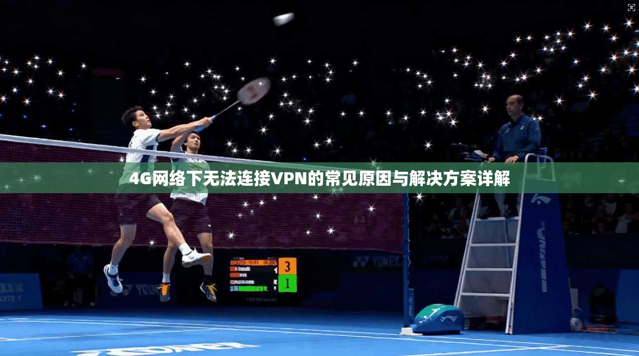 4G网络下无法连接VPN的常见原因与解决方案详解