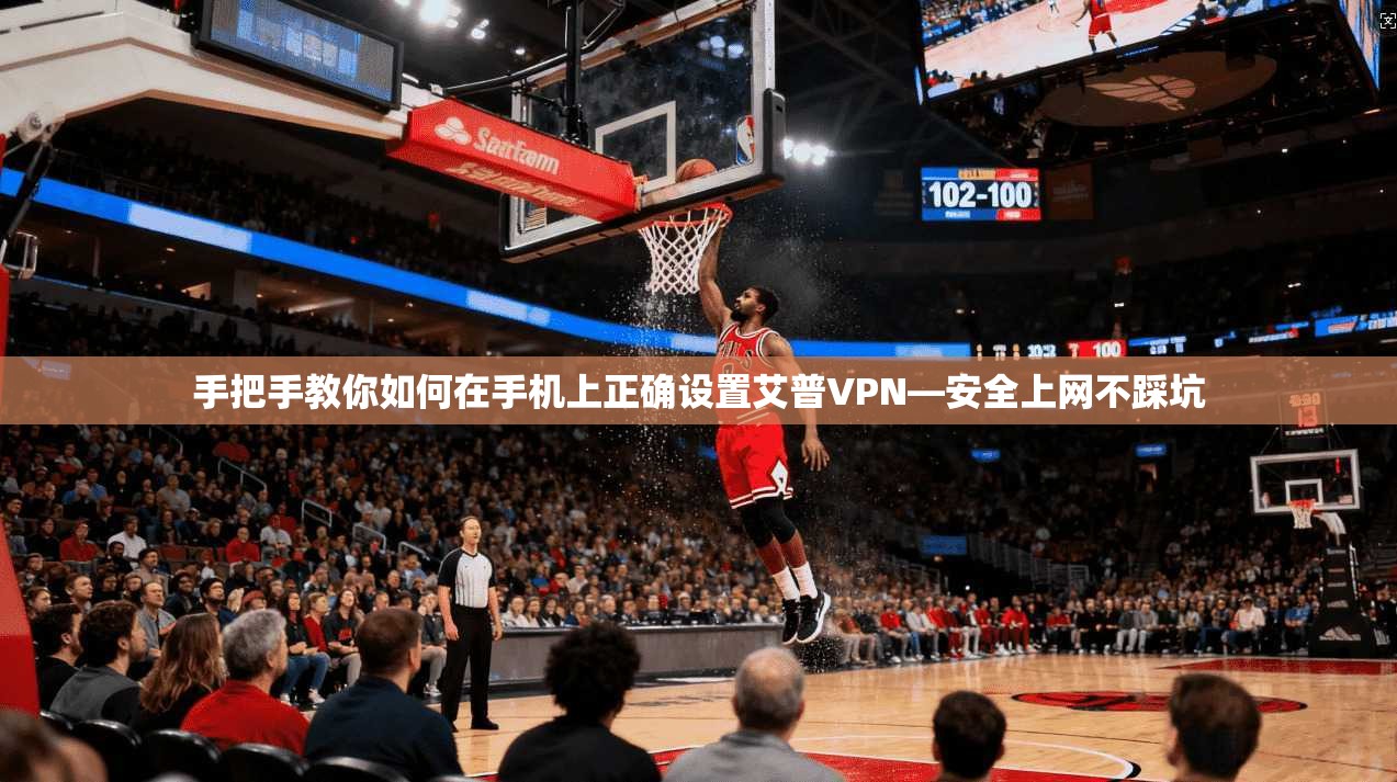 手把手教你如何在手机上正确设置艾普VPN—安全上网不踩坑
