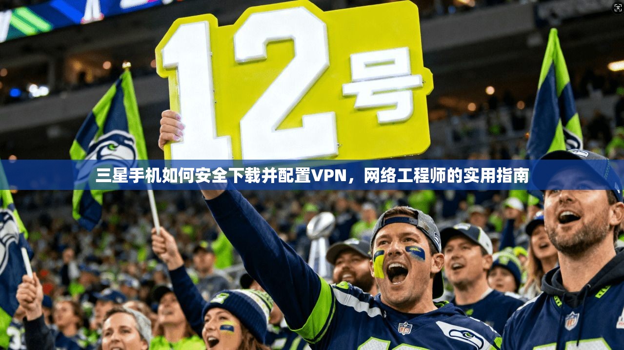 三星手机如何安全下载并配置VPN，网络工程师的实用指南