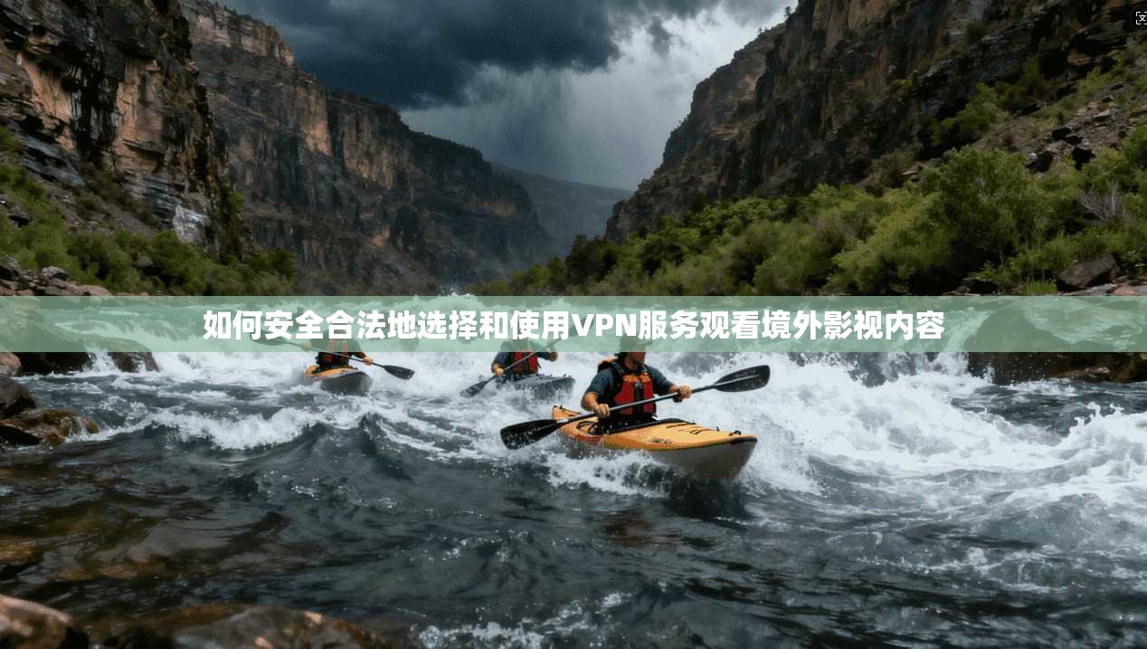 如何安全合法地选择和使用VPN服务观看境外影视内容