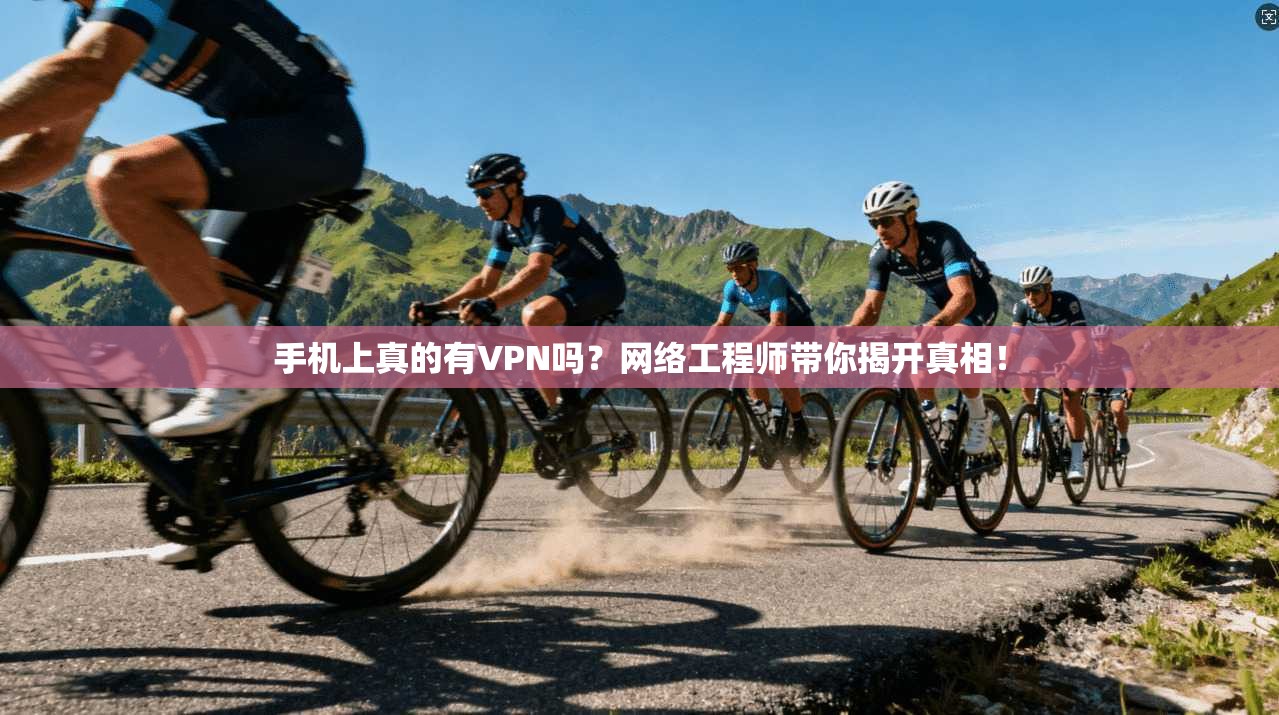 手机上真的有VPN吗？网络工程师带你揭开真相！