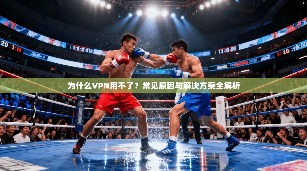 为什么VPN用不了？常见原因与解决方案全解析