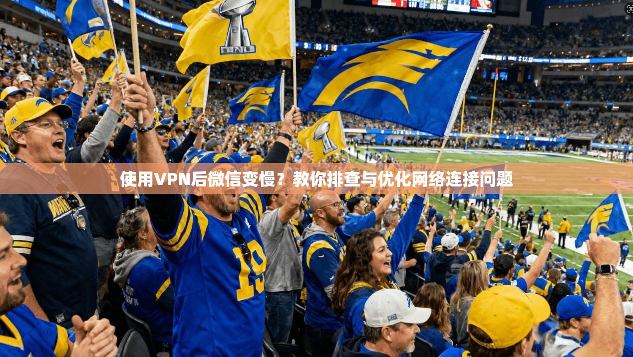 使用VPN后微信变慢？教你排查与优化网络连接问题