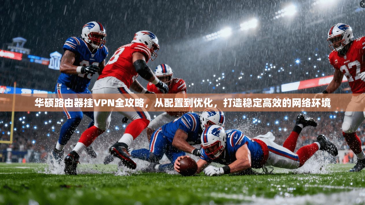 华硕路由器挂VPN全攻略，从配置到优化，打造稳定高效的网络环境
