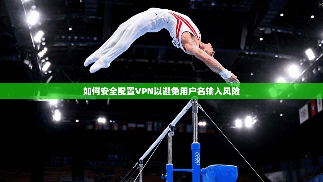如何安全配置VPN以避免用户名输入风险