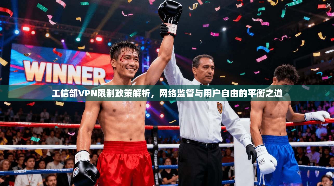 工信部VPN限制政策解析，网络监管与用户自由的平衡之道