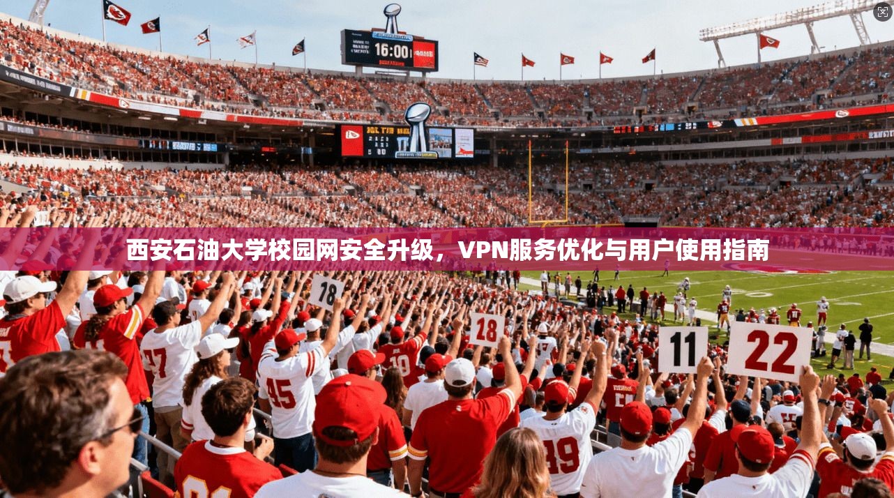 西安石油大学校园网安全升级，VPN服务优化与用户使用指南