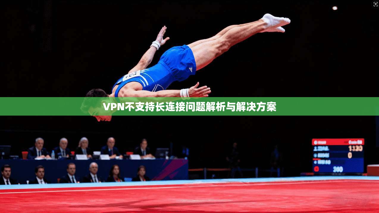 VPN不支持长连接问题解析与解决方案