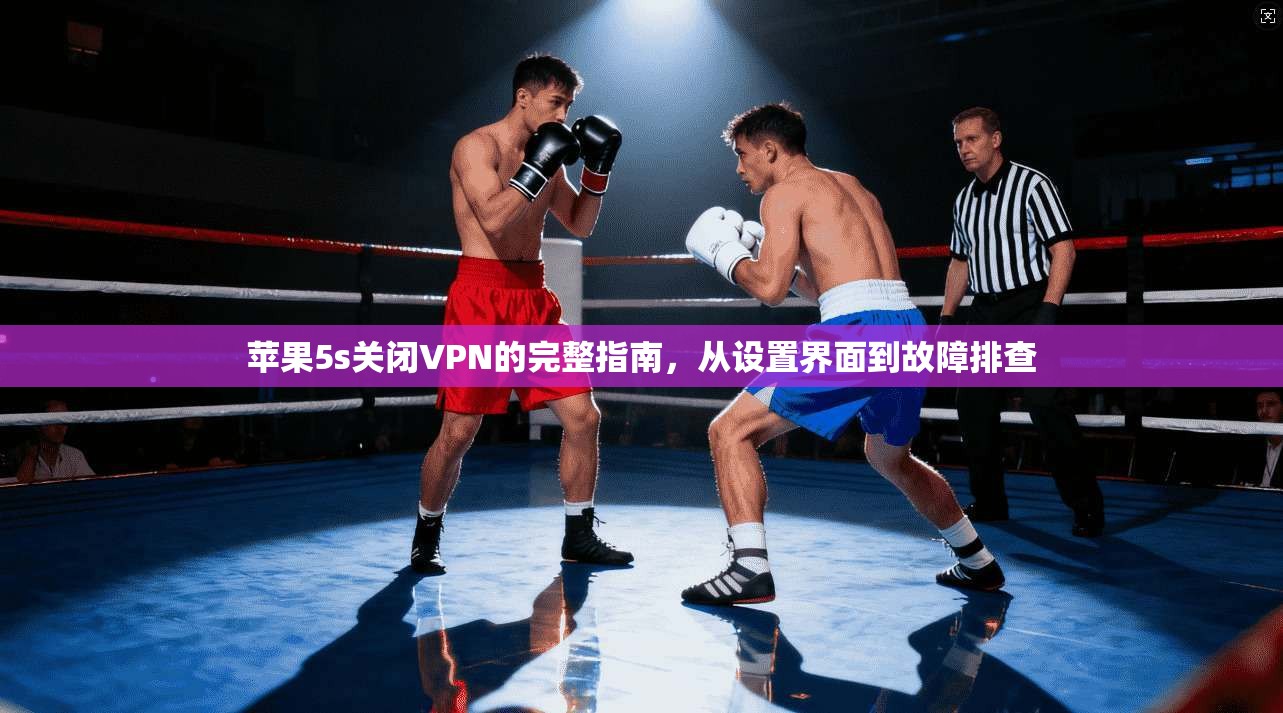苹果5s关闭VPN的完整指南，从设置界面到故障排查