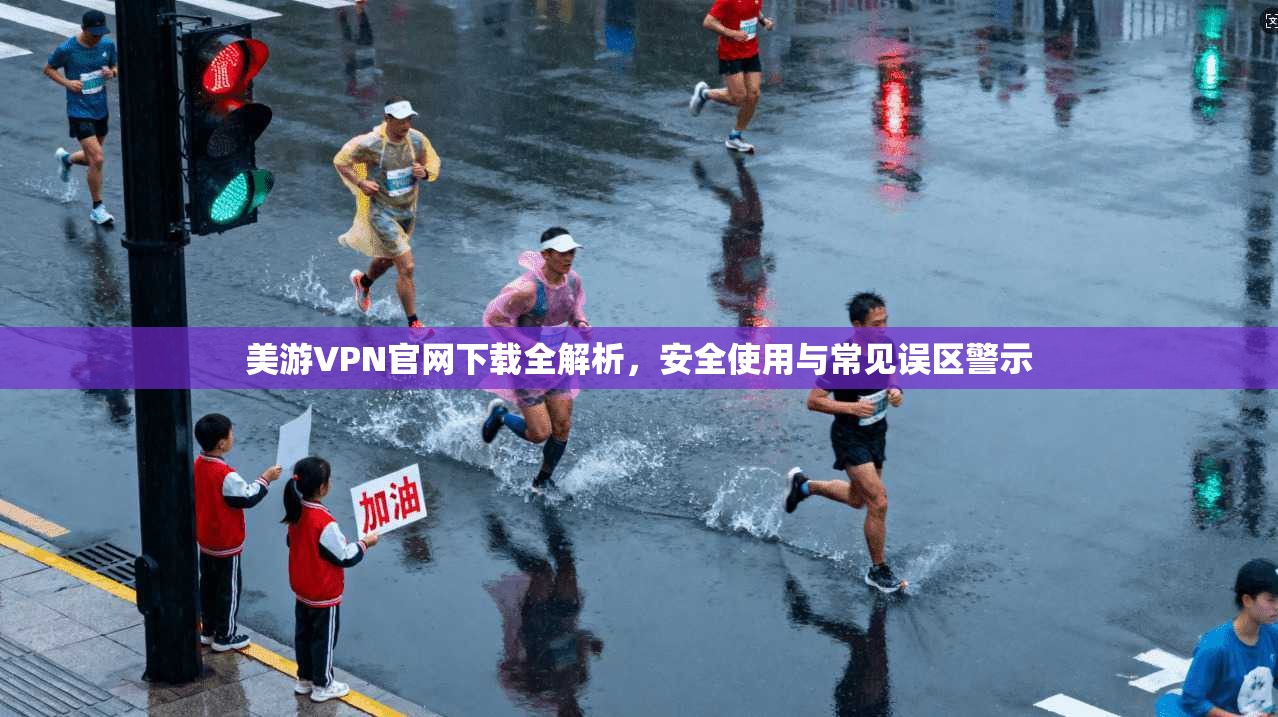 美游VPN官网下载全解析，安全使用与常见误区警示