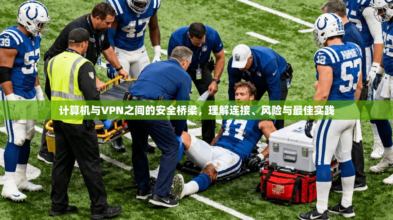 计算机与VPN之间的安全桥梁，理解连接、风险与最佳实践