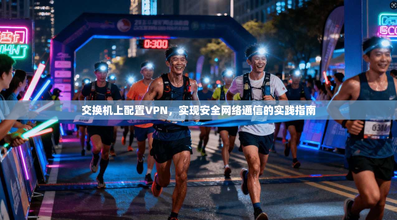 交换机上配置VPN，实现安全网络通信的实践指南