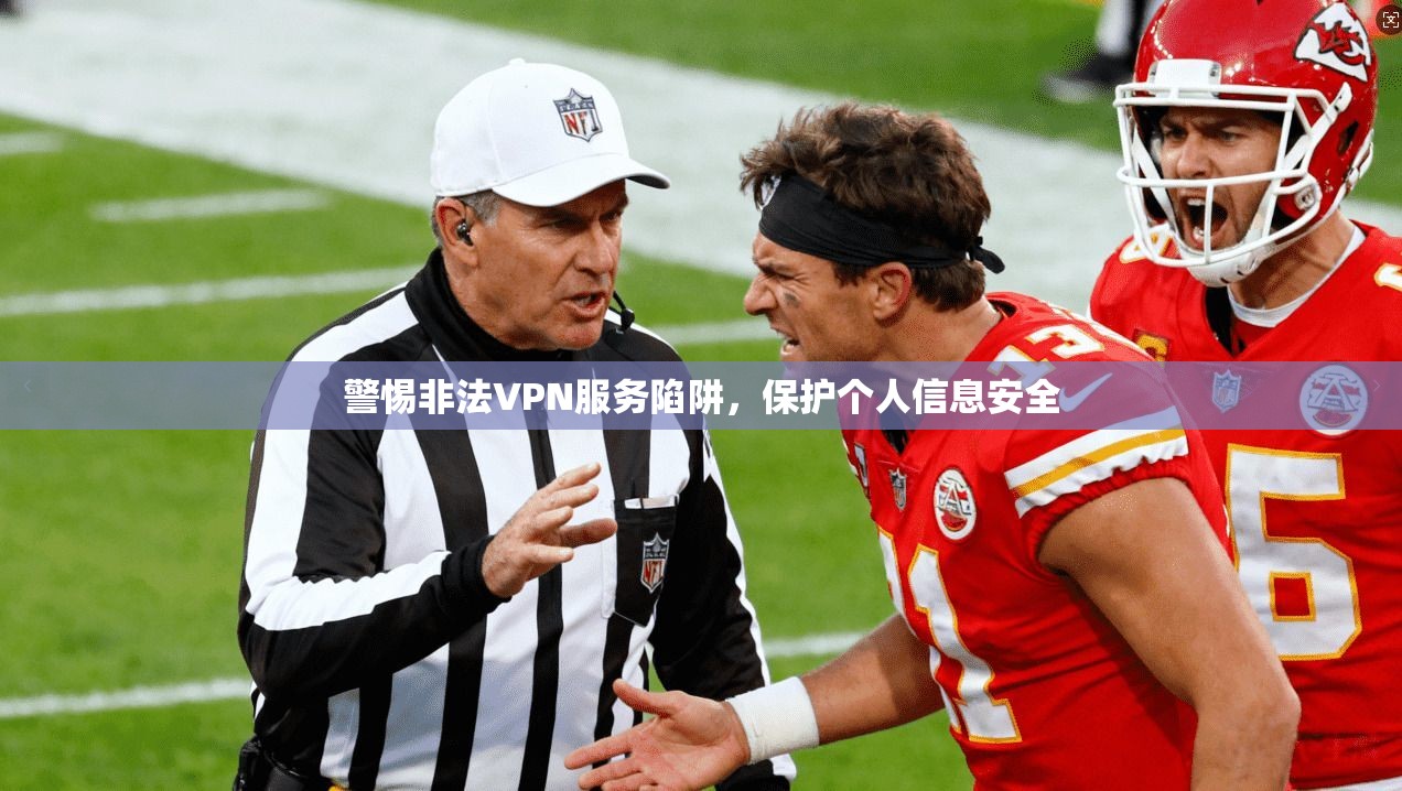 警惕非法VPN服务陷阱，保护个人信息安全