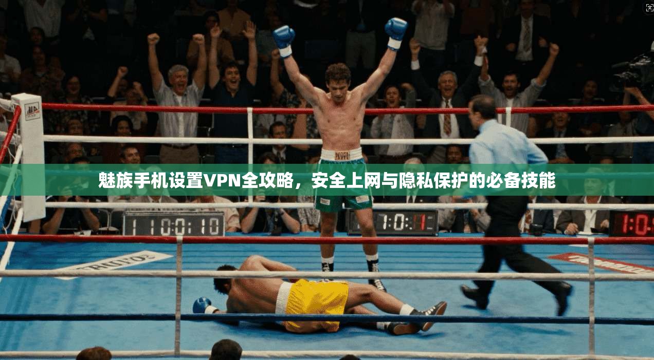 魅族手机设置VPN全攻略，安全上网与隐私保护的必备技能