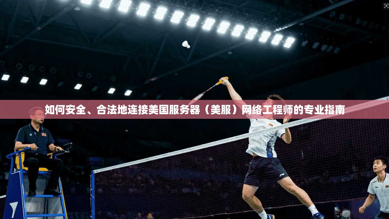 如何安全、合法地连接美国服务器（美服）网络工程师的专业指南