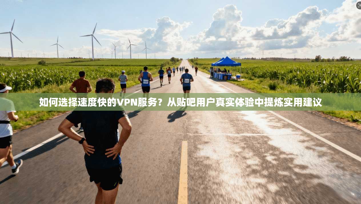 如何选择速度快的VPN服务？从贴吧用户真实体验中提炼实用建议