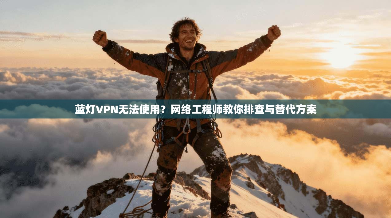 蓝灯VPN无法使用？网络工程师教你排查与替代方案