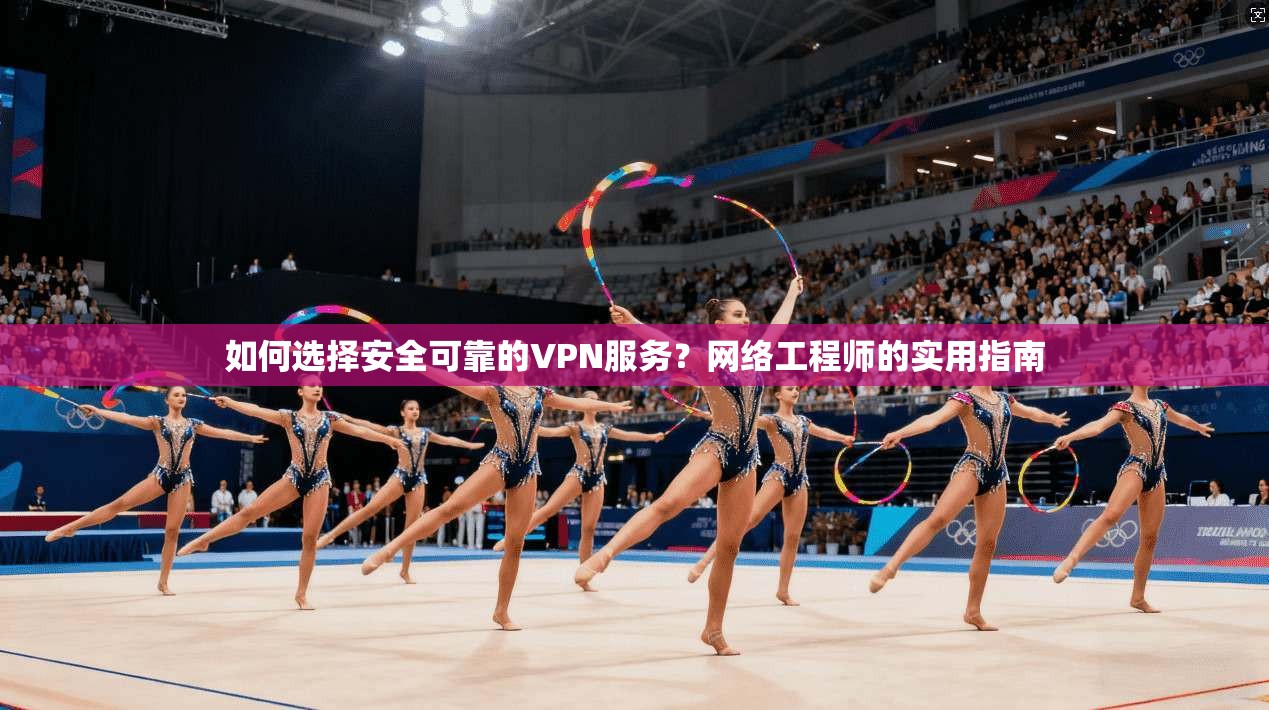 如何选择安全可靠的VPN服务？网络工程师的实用指南