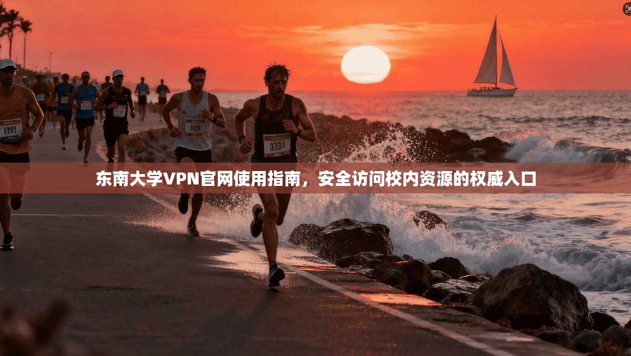 东南大学VPN官网使用指南，安全访问校内资源的权威入口