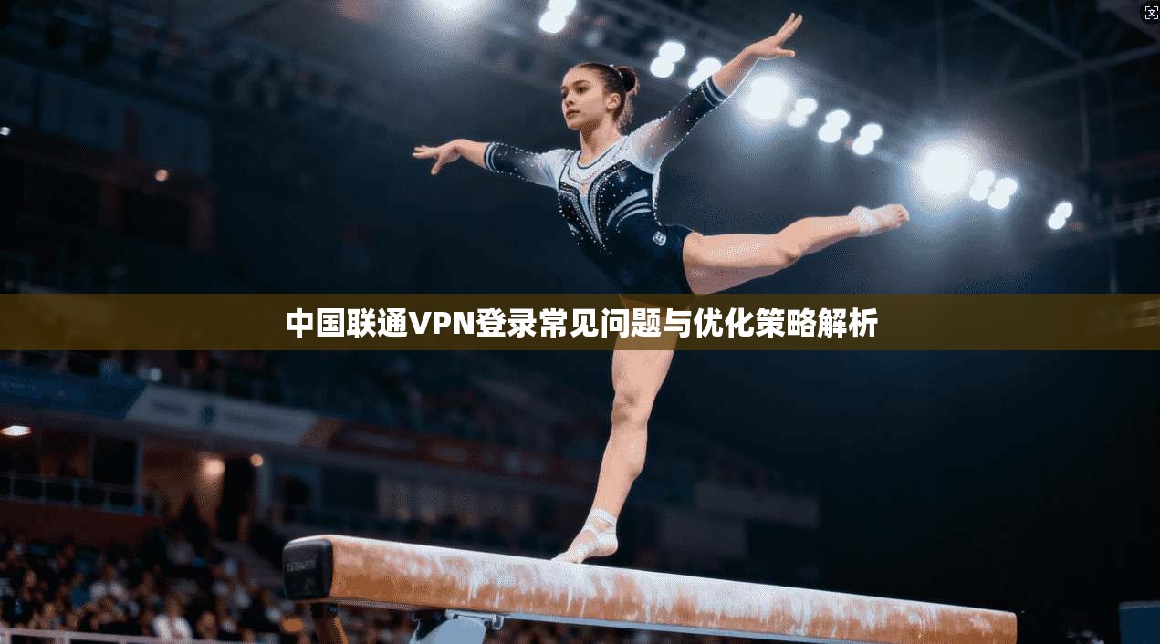 中国联通VPN登录常见问题与优化策略解析