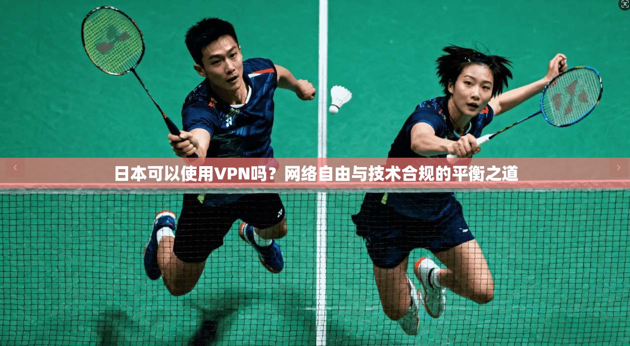 日本可以使用VPN吗？网络自由与技术合规的平衡之道