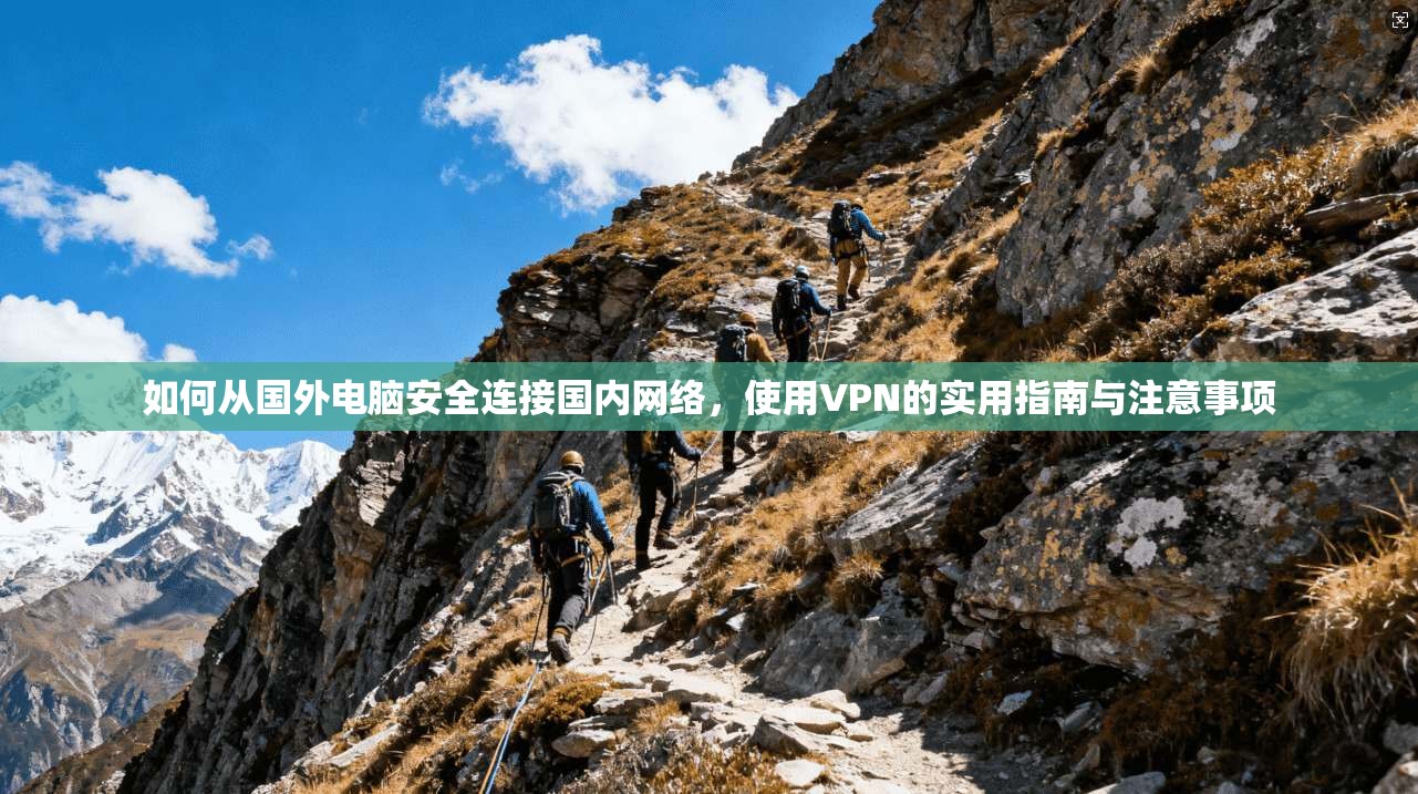 如何从国外电脑安全连接国内网络，使用VPN的实用指南与注意事项