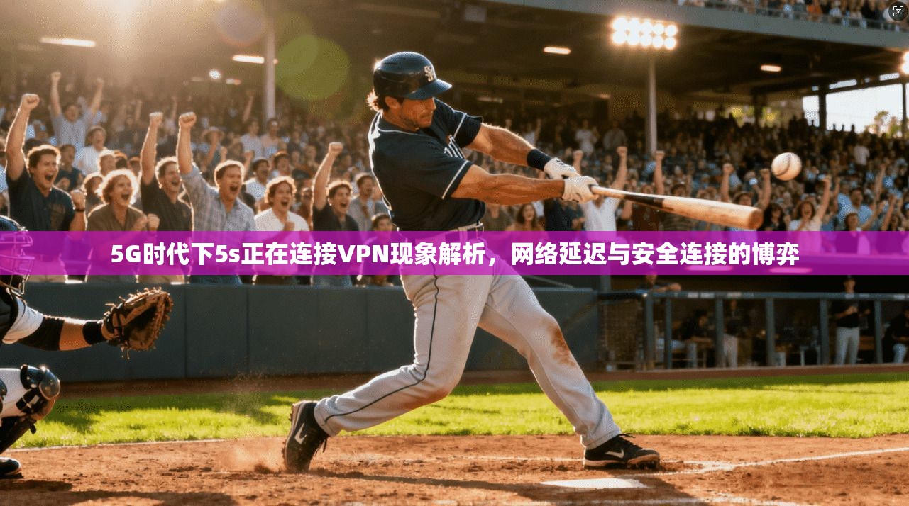 5G时代下5s正在连接VPN现象解析，网络延迟与安全连接的博弈