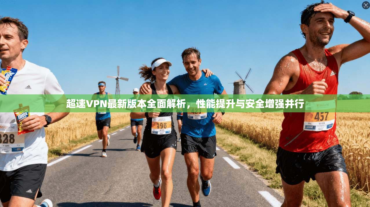超速VPN最新版本全面解析，性能提升与安全增强并行