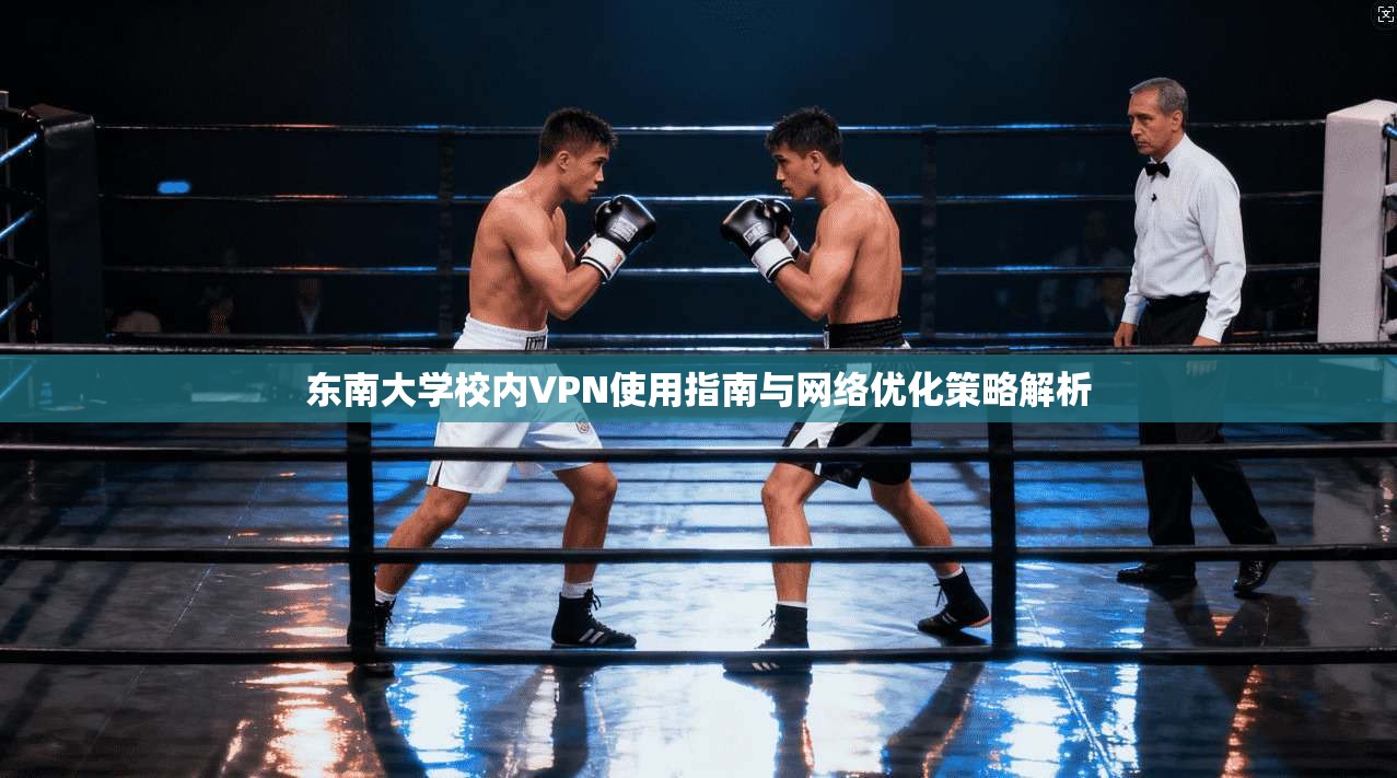 东南大学校内VPN使用指南与网络优化策略解析