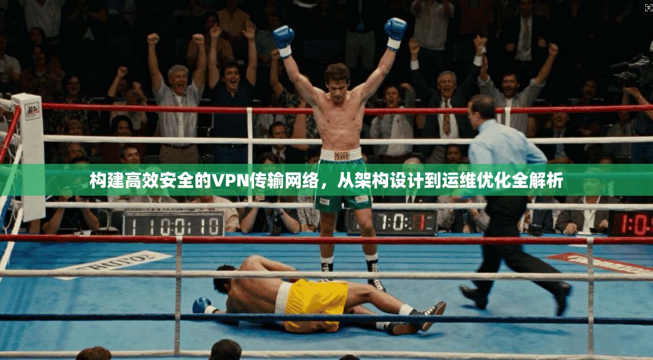 构建高效安全的VPN传输网络，从架构设计到运维优化全解析