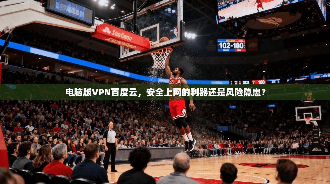 电脑版VPN百度云，安全上网的利器还是风险隐患？