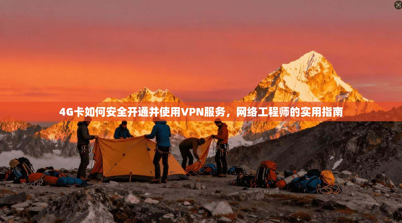 4G卡如何安全开通并使用VPN服务，网络工程师的实用指南