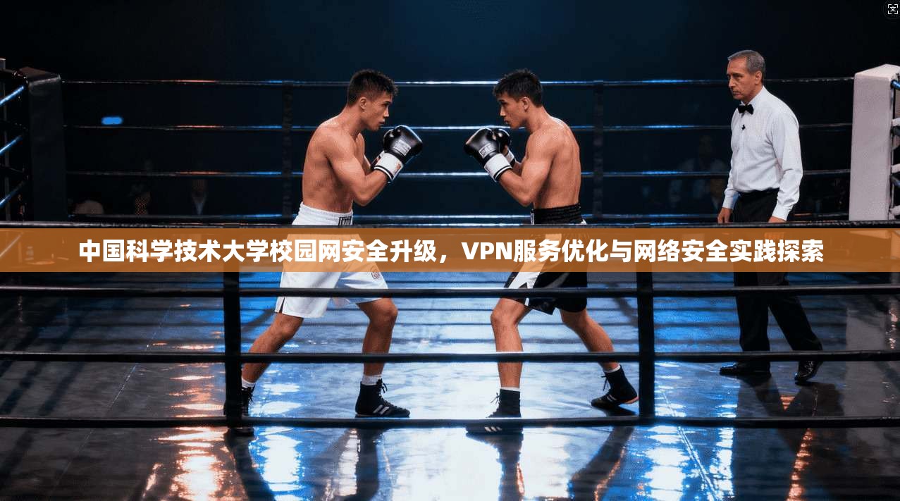 中国科学技术大学校园网安全升级，VPN服务优化与网络安全实践探索