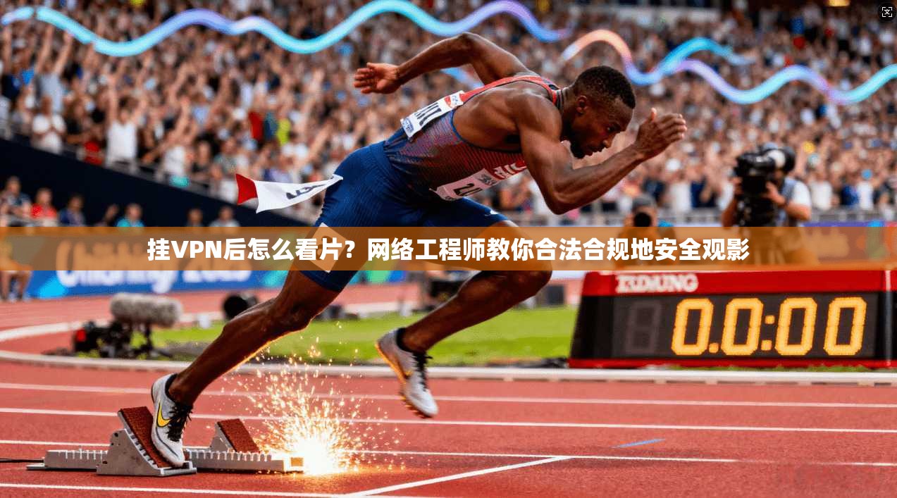 挂VPN后怎么看片？网络工程师教你合法合规地安全观影