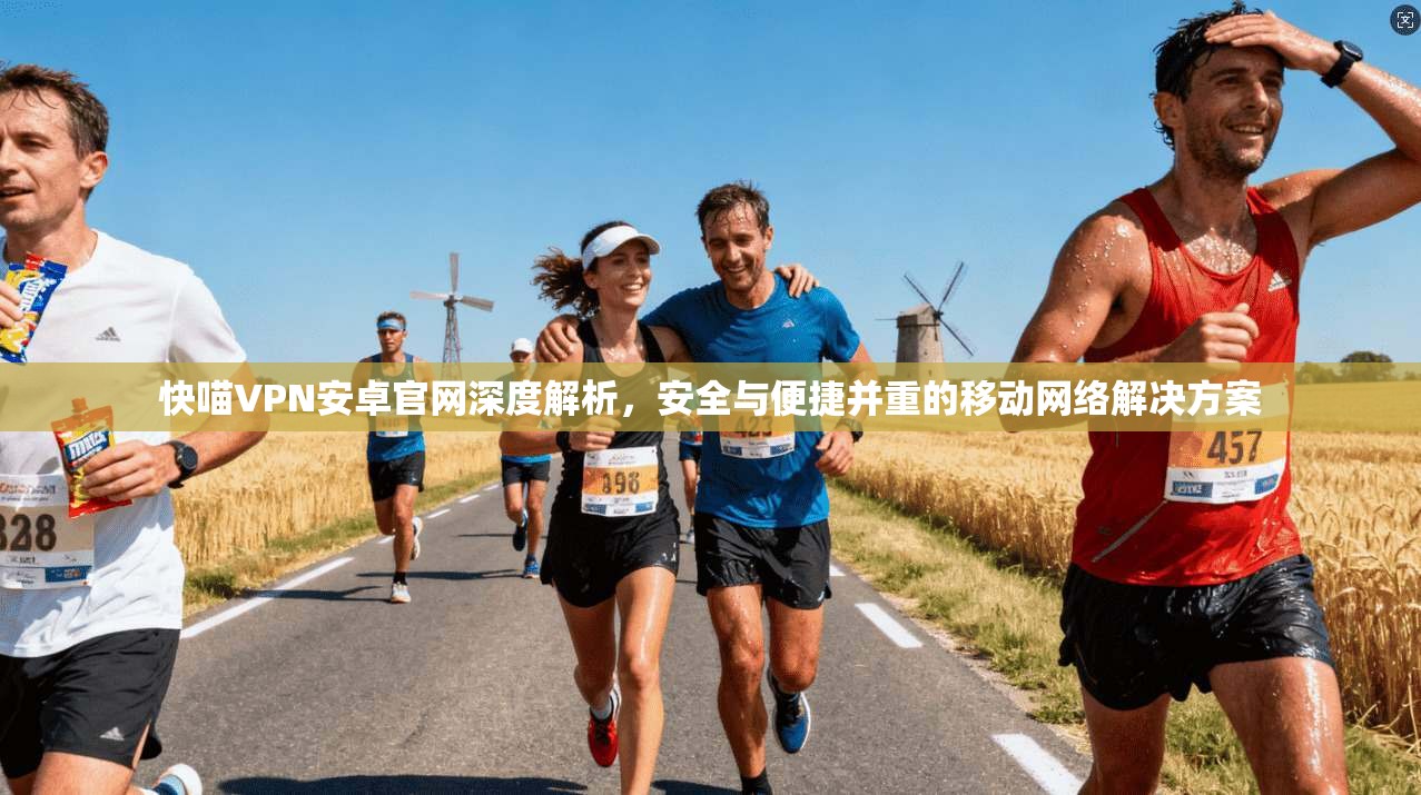 快喵VPN安卓官网深度解析，安全与便捷并重的移动网络解决方案