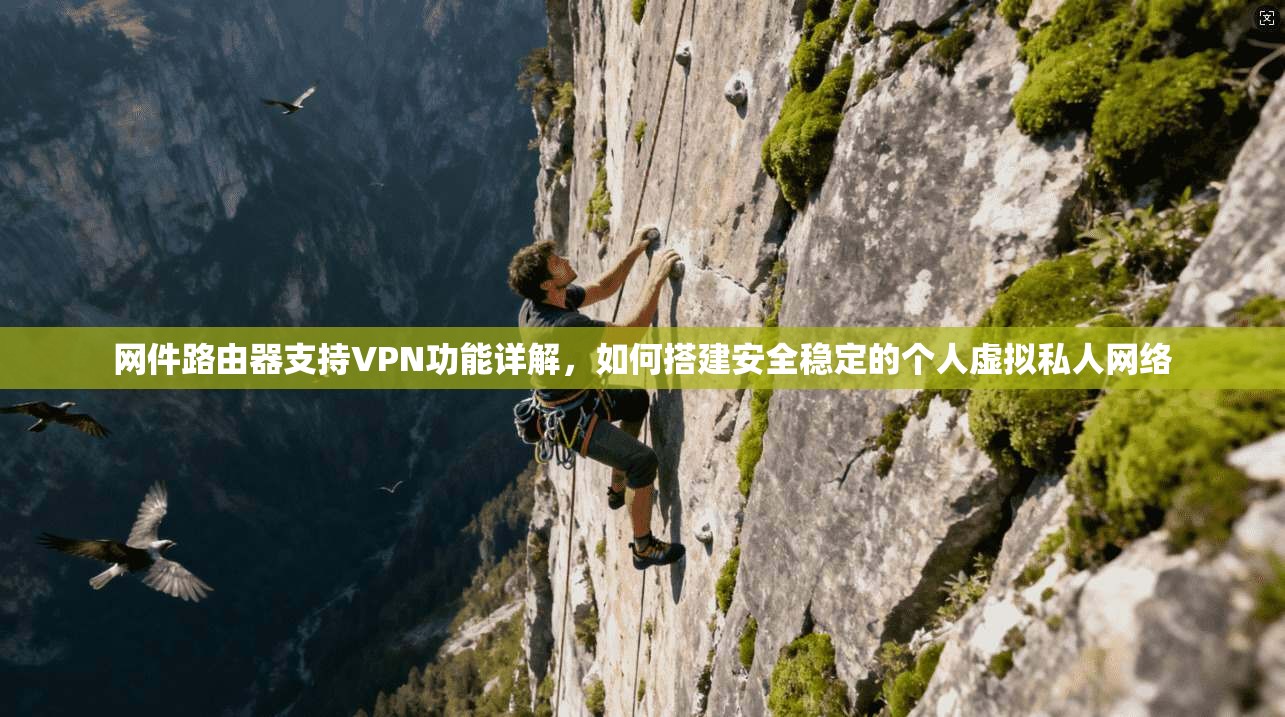 网件路由器支持VPN功能详解，如何搭建安全稳定的个人虚拟私人网络