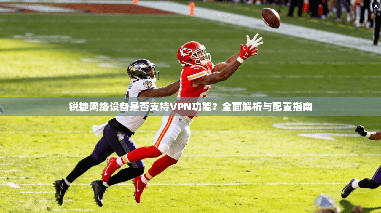 锐捷网络设备是否支持VPN功能？全面解析与配置指南