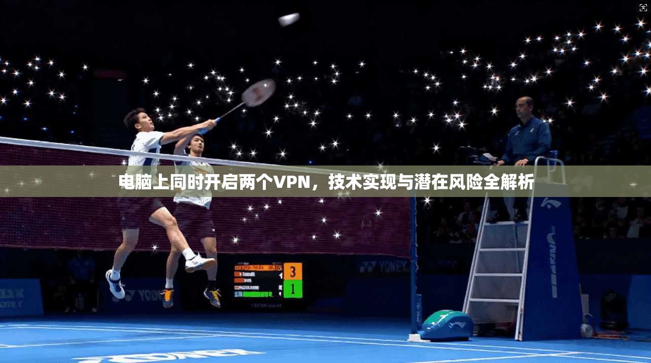 电脑上同时开启两个VPN，技术实现与潜在风险全解析
