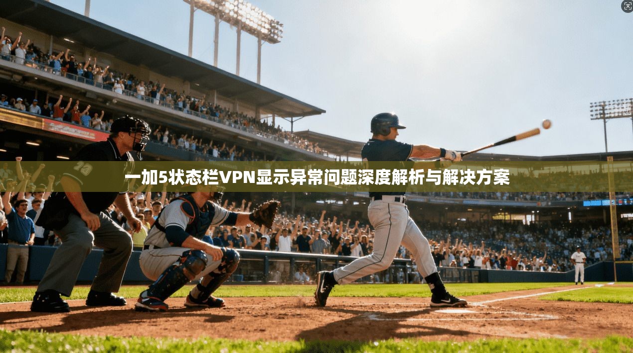 一加5状态栏VPN显示异常问题深度解析与解决方案