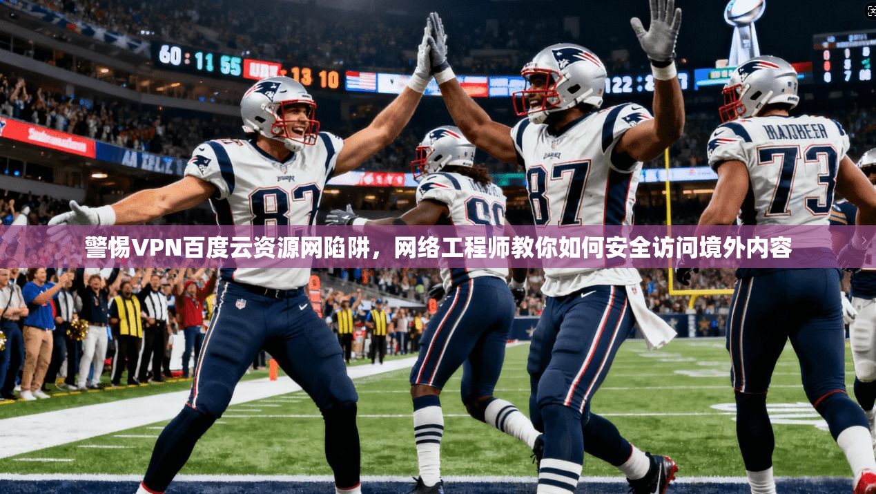 警惕VPN百度云资源网陷阱，网络工程师教你如何安全访问境外内容